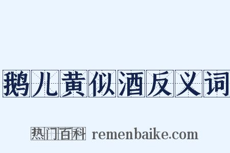 鹅儿黄似酒反义词是什么意思的图片